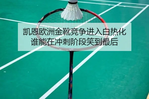 凯恩欧洲金靴竞争进入白热化 谁能在冲刺阶段笑到最后
