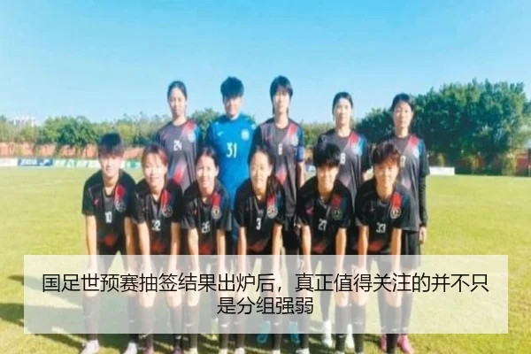 国足世预赛抽签结果出炉后，真正值得关注的并不只是分组强弱